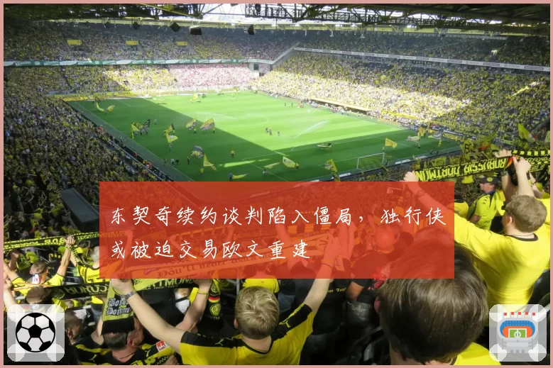 东契奇续约谈判陷入僵局，独行侠或被迫交易欧文重建