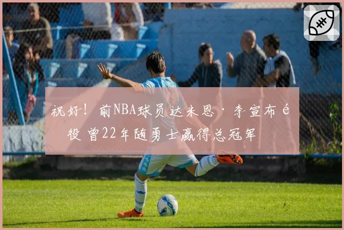 祝好!前NBA球员达米恩·李宣布退役 曾22年随勇士赢得总冠军