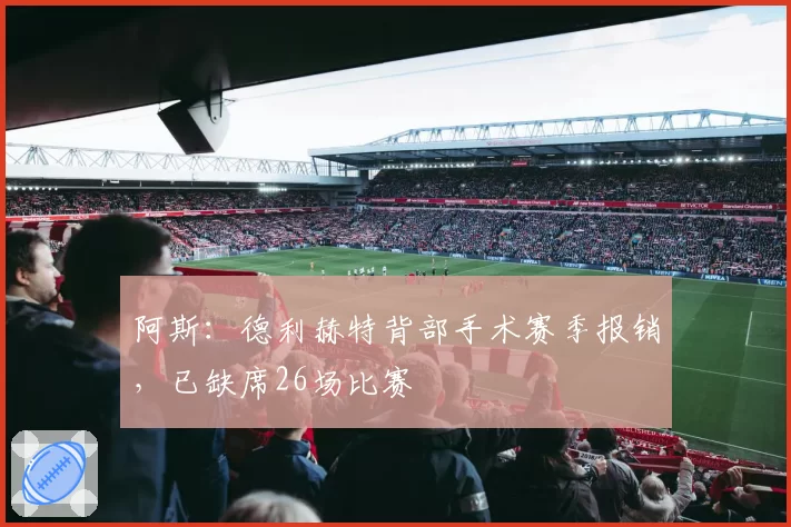 阿斯：德利赫特背部手术赛季报销，已缺席26场比赛
