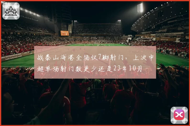 战泰山海港全场仅7脚射门，上次中超单场射门数更少还是23年10月