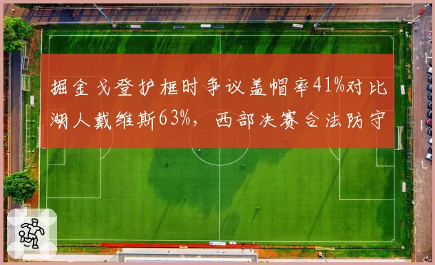 掘金戈登护框时争议盖帽率41%对比湖人戴维斯63%，西部决赛合法防守界定模糊