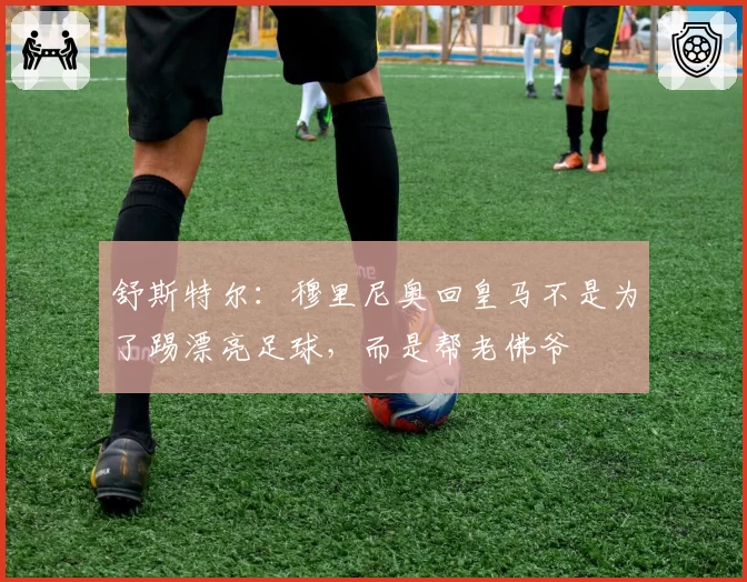 舒斯特尔:穆里尼奥回皇马不是为了踢漂亮足球,而是帮老佛爷