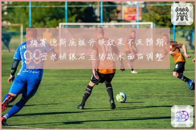 梅赛德斯底板升级效果不及预期，汉密尔顿银石主场战术面临调整