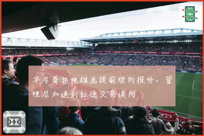 字母哥拒绝雄鹿提前续约报价，管理层加速利拉德交易谈判