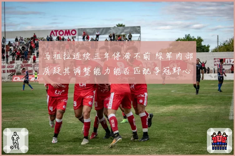 马祖拉连续三年停滞不前 绿军内部质疑其调整能力能否匹配争冠野心