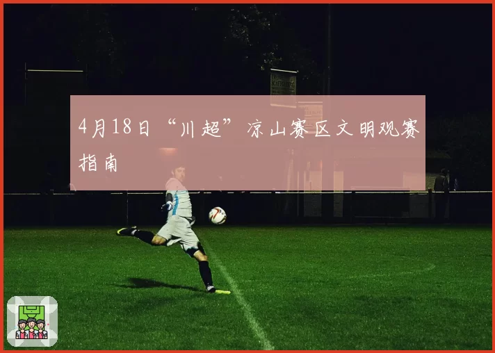 4月18日“川超”凉山赛区文明观赛指南