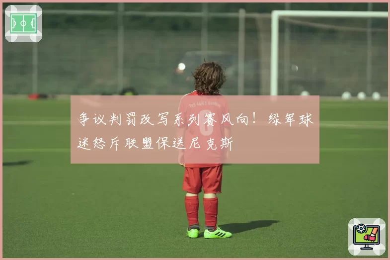 争议判罚改写系列赛风向!绿军球迷怒斥联盟保送尼克斯