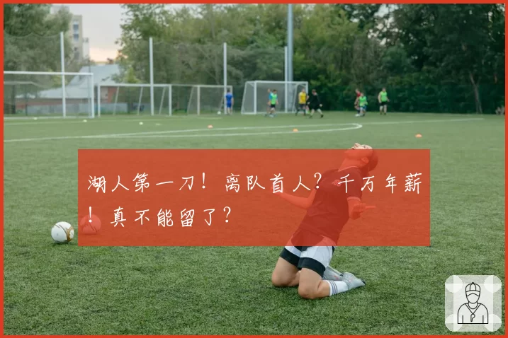 湖人第一刀！离队首人？千万年薪！真不能留了？