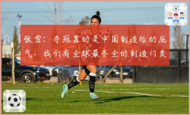 张雪：夺冠靠的是中国制造给的底气，我们有全球最齐全的制造门类
