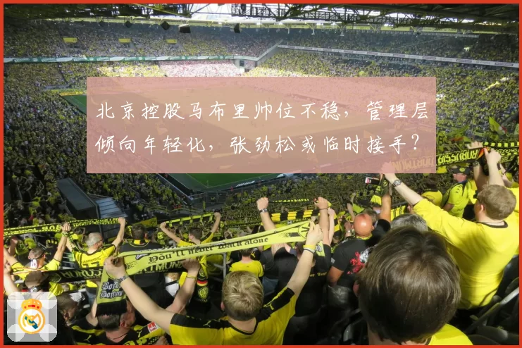 北京控股马布里帅位不稳，管理层倾向年轻化，张劲松或临时接手？