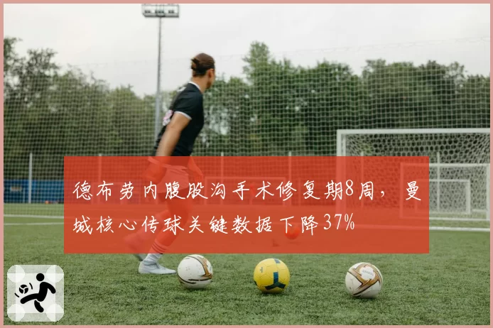 德布劳内腹股沟手术修复期8周，曼城核心传球关键数据下降37%