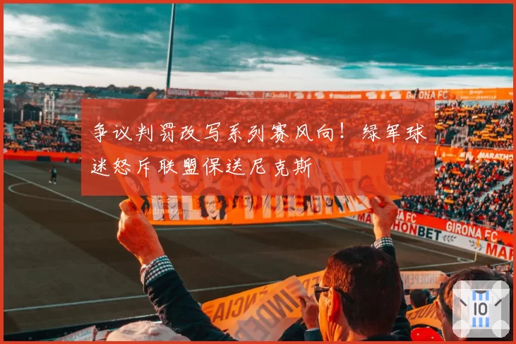 争议判罚改写系列赛风向!绿军球迷怒斥联盟保送尼克斯