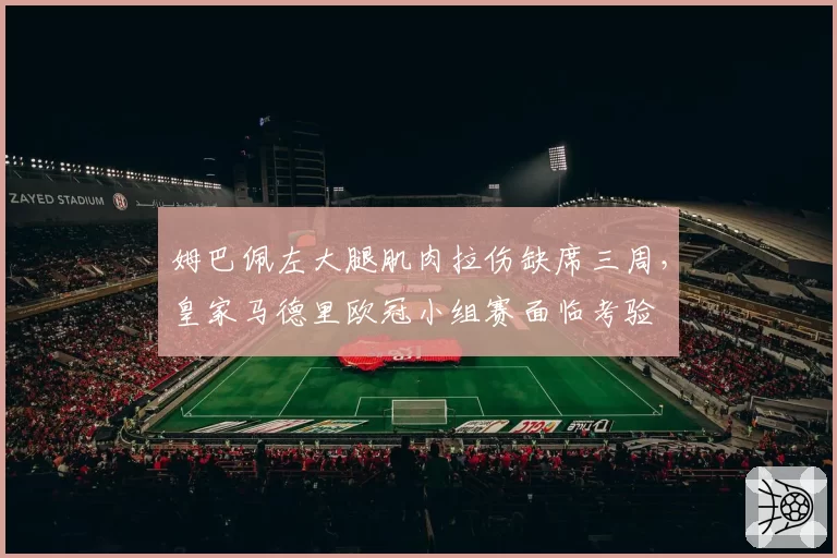 姆巴佩左大腿肌肉拉伤缺席三周,皇家马德里欧冠小组赛面临考验