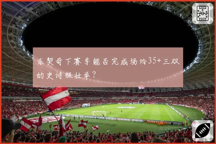 东契奇下赛季能否完成场均35+三双的史诗级壮举?