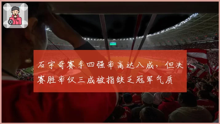 石宇奇赛季四强率高达八成，但决赛胜率仅三成被指缺乏冠军气质